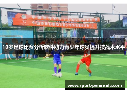 10岁足球比赛分析软件助力青少年球员提升技战术水平