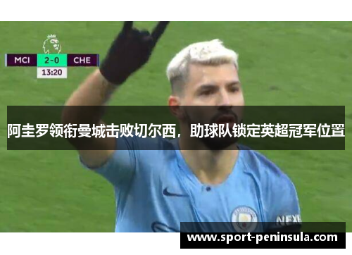 阿圭罗领衔曼城击败切尔西，助球队锁定英超冠军位置