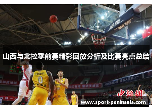 山西与北控季前赛精彩回放分析及比赛亮点总结